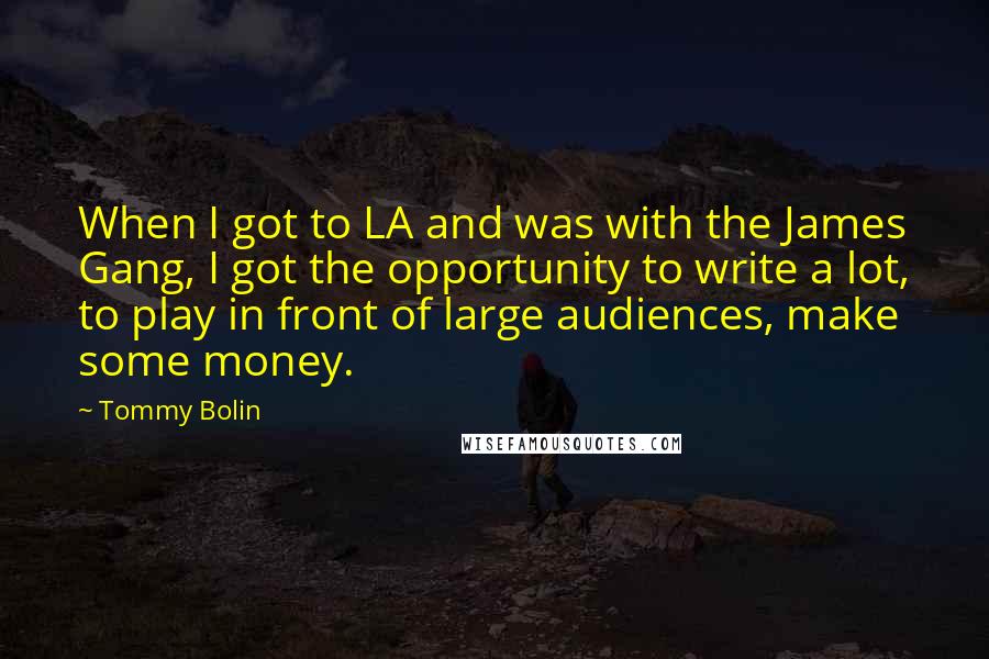 Tommy Bolin Quotes: When I got to LA and was with the James Gang, I got the opportunity to write a lot, to play in front of large audiences, make some money.