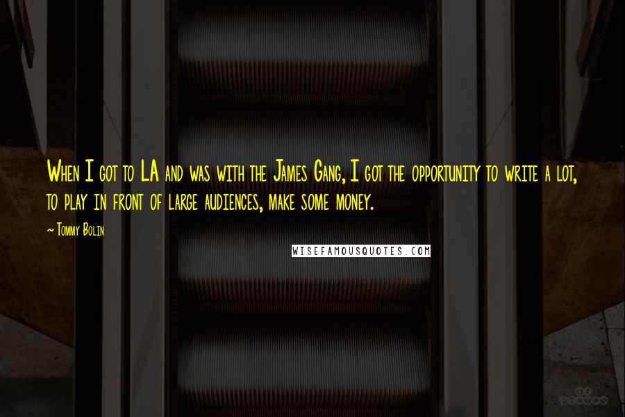 Tommy Bolin Quotes: When I got to LA and was with the James Gang, I got the opportunity to write a lot, to play in front of large audiences, make some money.