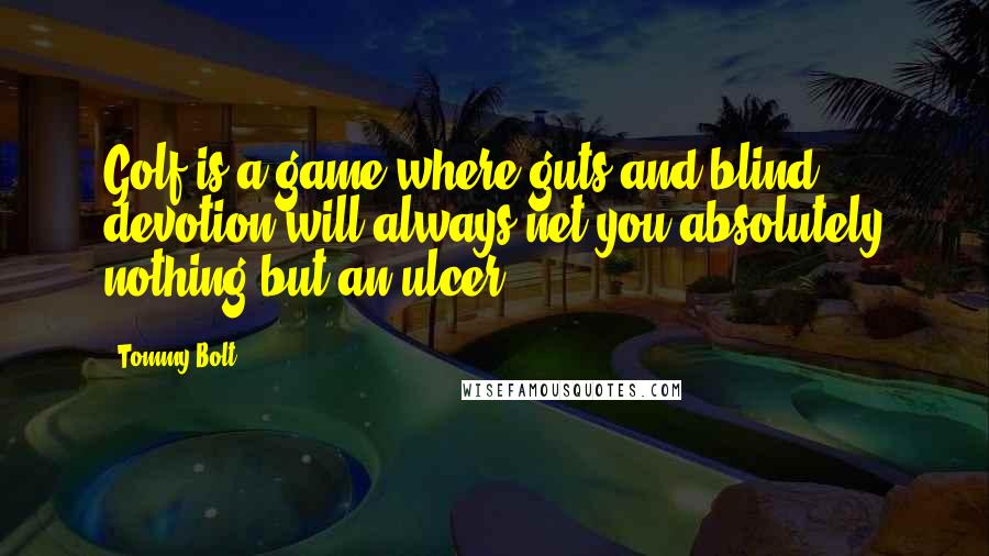 Tommy Bolt Quotes: Golf is a game where guts and blind devotion will always net you absolutely nothing but an ulcer.