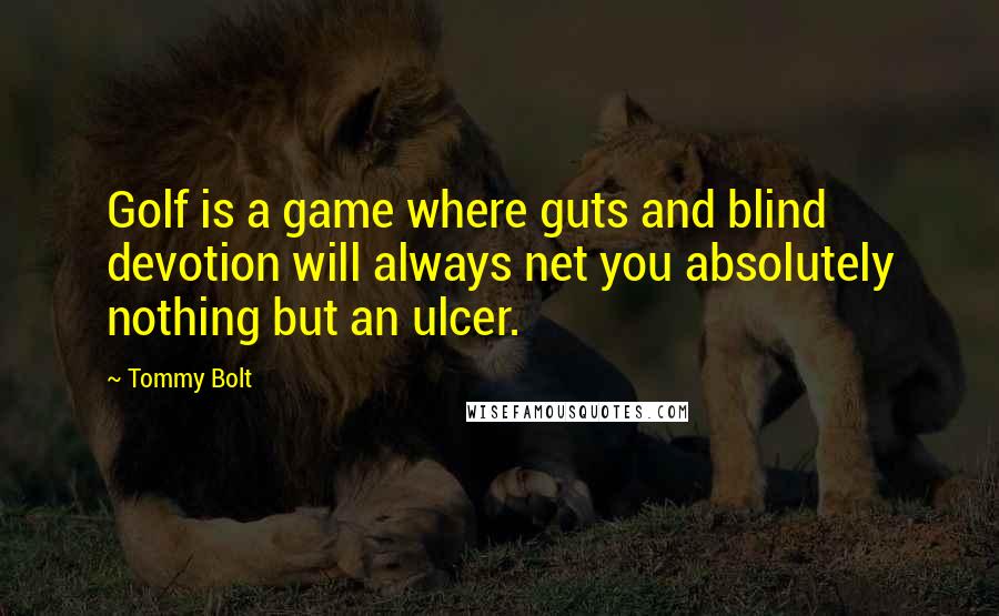 Tommy Bolt Quotes: Golf is a game where guts and blind devotion will always net you absolutely nothing but an ulcer.