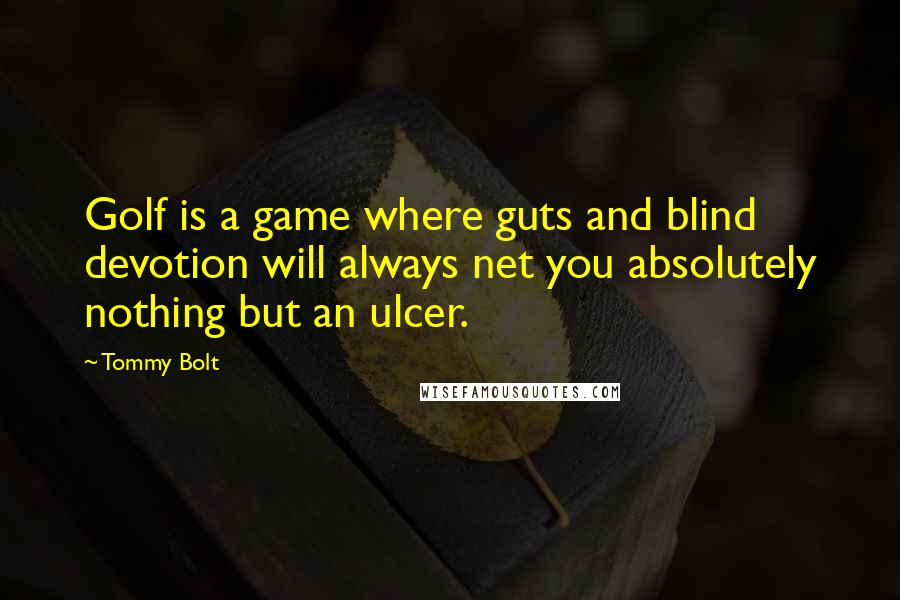 Tommy Bolt Quotes: Golf is a game where guts and blind devotion will always net you absolutely nothing but an ulcer.