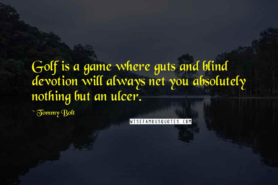 Tommy Bolt Quotes: Golf is a game where guts and blind devotion will always net you absolutely nothing but an ulcer.