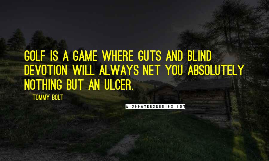 Tommy Bolt Quotes: Golf is a game where guts and blind devotion will always net you absolutely nothing but an ulcer.