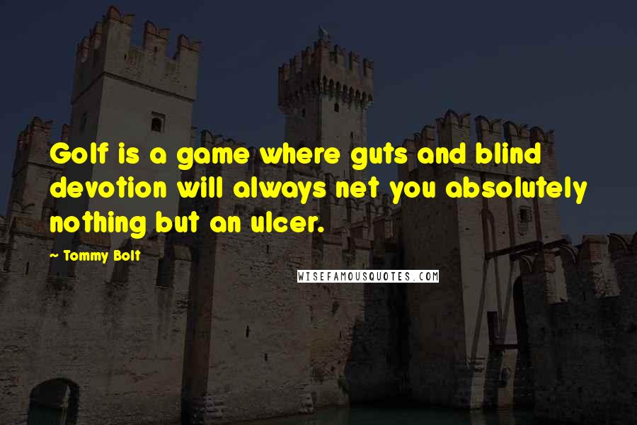 Tommy Bolt Quotes: Golf is a game where guts and blind devotion will always net you absolutely nothing but an ulcer.