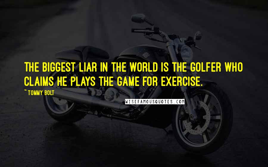 Tommy Bolt Quotes: The biggest liar in the world is the golfer who claims he plays the game for exercise.