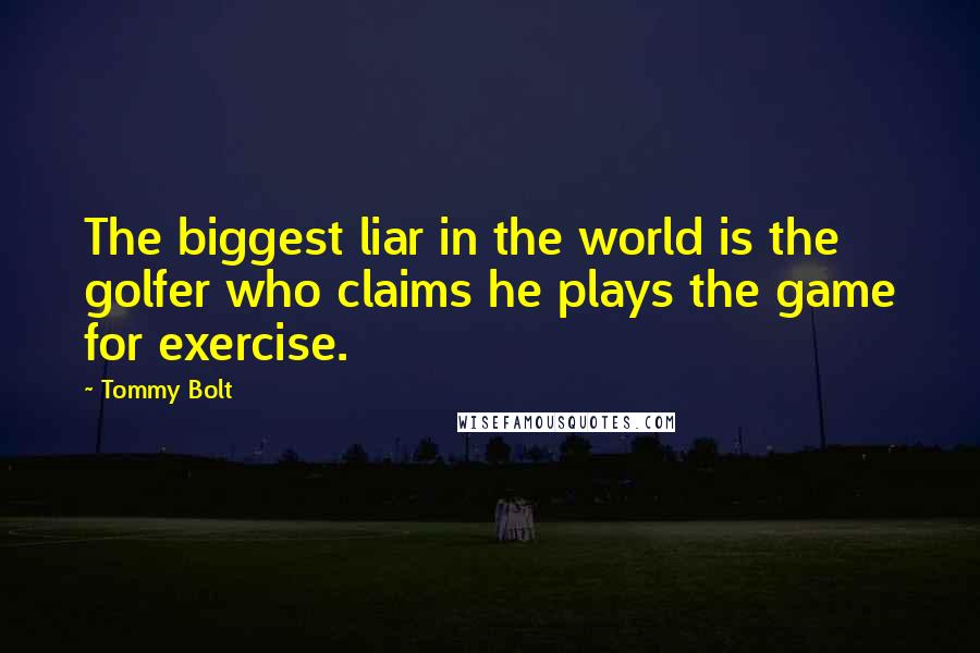 Tommy Bolt Quotes: The biggest liar in the world is the golfer who claims he plays the game for exercise.