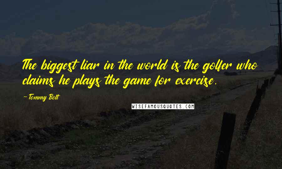 Tommy Bolt Quotes: The biggest liar in the world is the golfer who claims he plays the game for exercise.