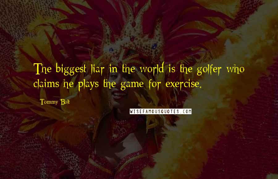 Tommy Bolt Quotes: The biggest liar in the world is the golfer who claims he plays the game for exercise.