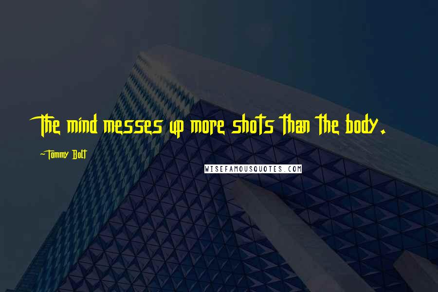 Tommy Bolt Quotes: The mind messes up more shots than the body.