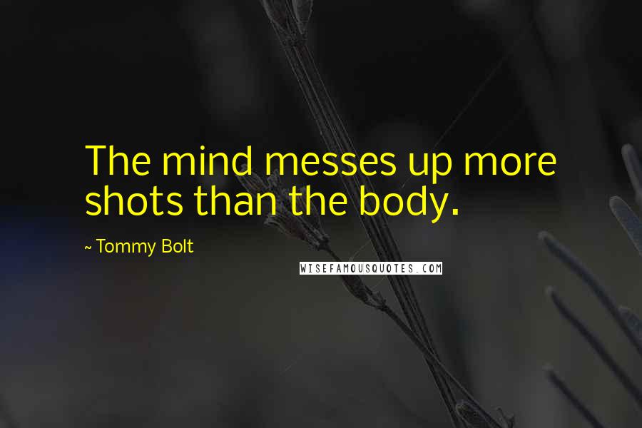 Tommy Bolt Quotes: The mind messes up more shots than the body.