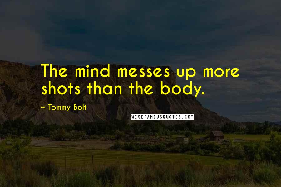 Tommy Bolt Quotes: The mind messes up more shots than the body.