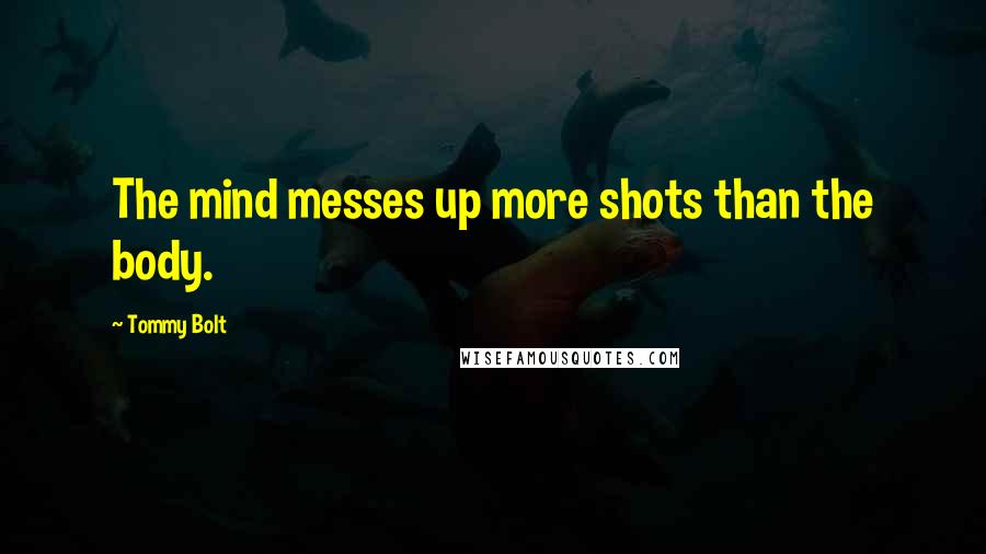 Tommy Bolt Quotes: The mind messes up more shots than the body.