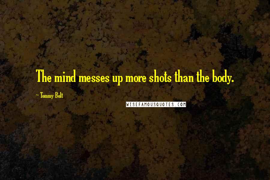 Tommy Bolt Quotes: The mind messes up more shots than the body.