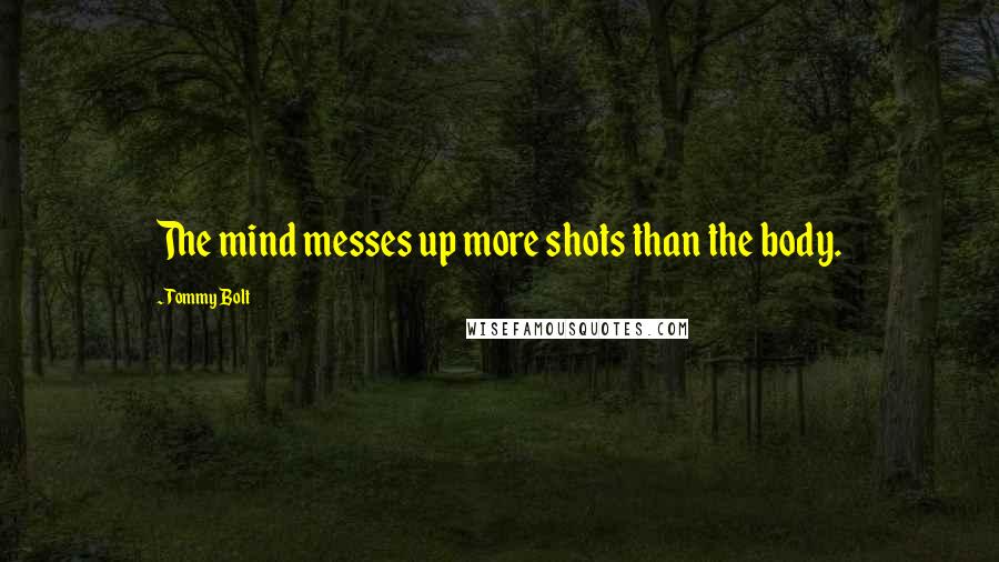 Tommy Bolt Quotes: The mind messes up more shots than the body.