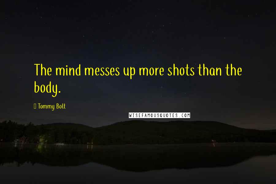 Tommy Bolt Quotes: The mind messes up more shots than the body.