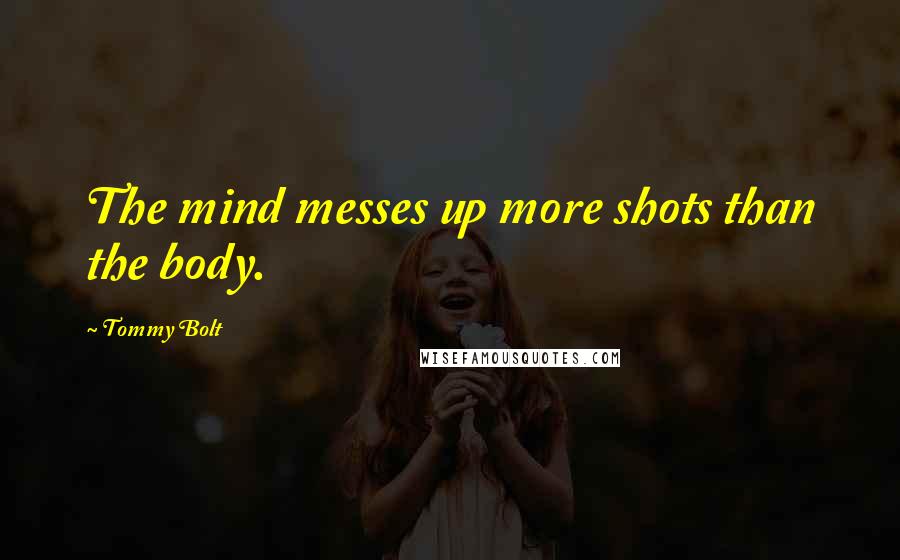 Tommy Bolt Quotes: The mind messes up more shots than the body.