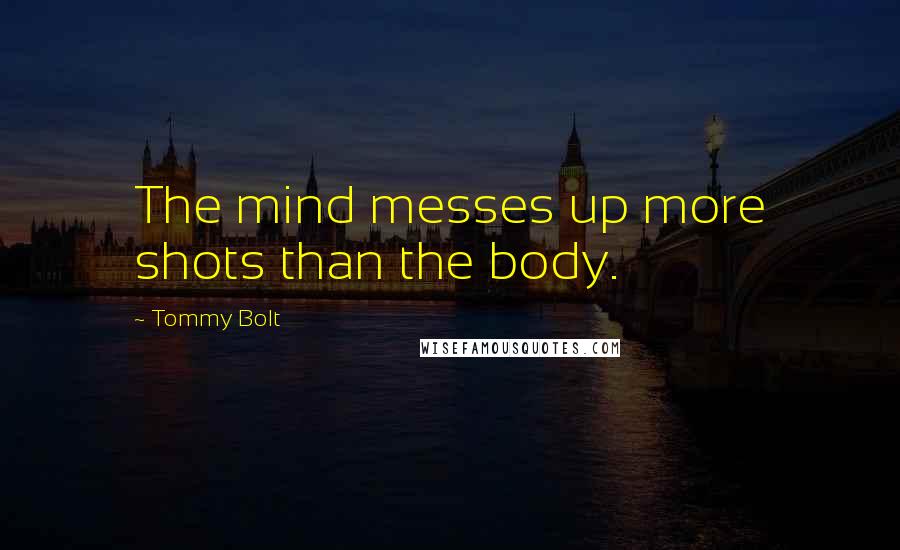 Tommy Bolt Quotes: The mind messes up more shots than the body.