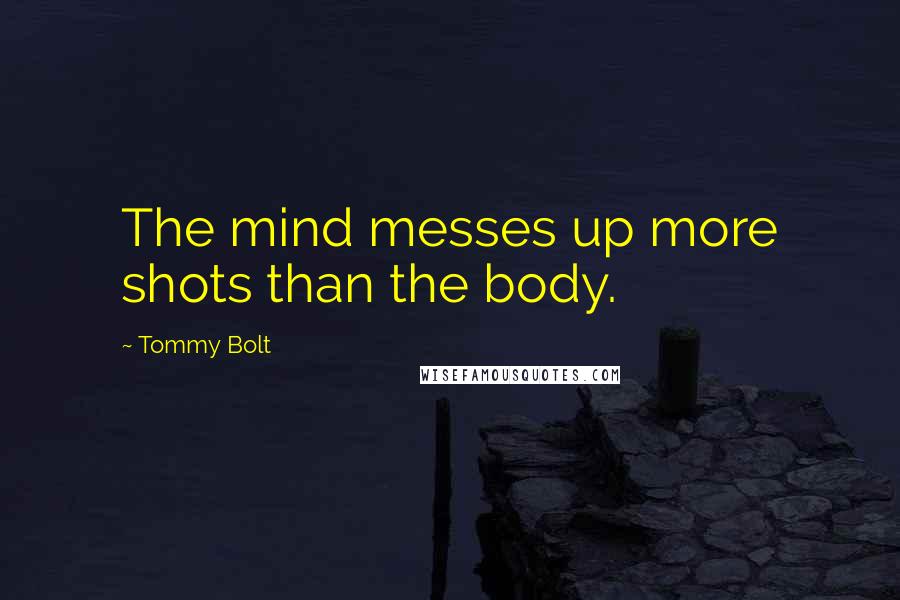 Tommy Bolt Quotes: The mind messes up more shots than the body.