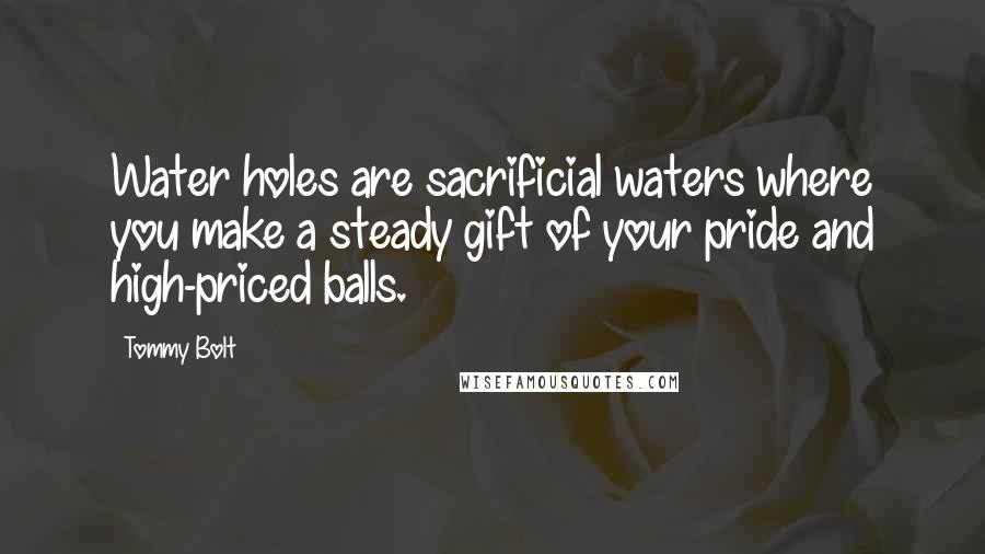 Tommy Bolt Quotes: Water holes are sacrificial waters where you make a steady gift of your pride and high-priced balls.