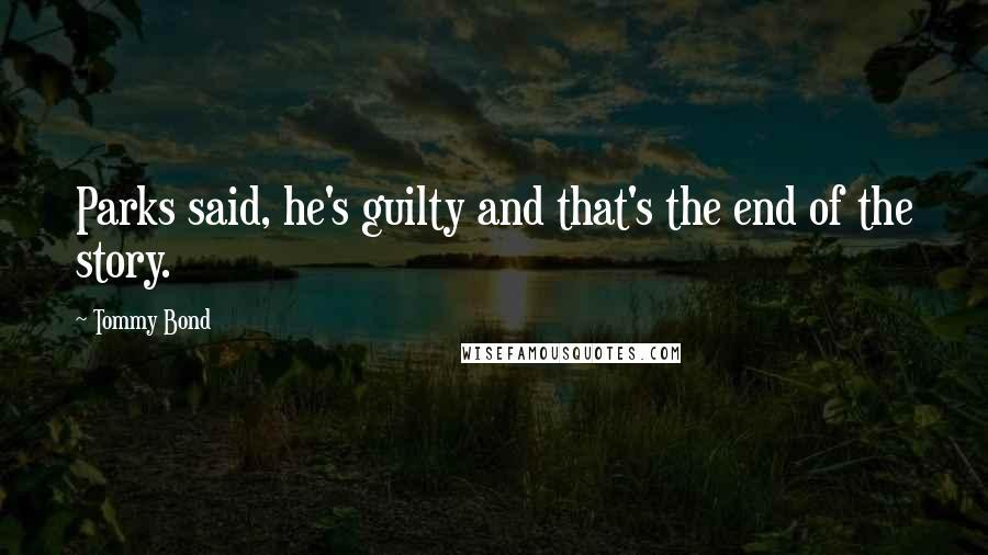 Tommy Bond Quotes: Parks said, he's guilty and that's the end of the story.