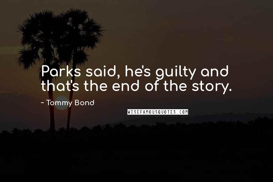 Tommy Bond Quotes: Parks said, he's guilty and that's the end of the story.