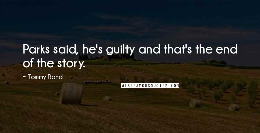 Tommy Bond Quotes: Parks said, he's guilty and that's the end of the story.