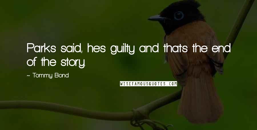 Tommy Bond Quotes: Parks said, he's guilty and that's the end of the story.