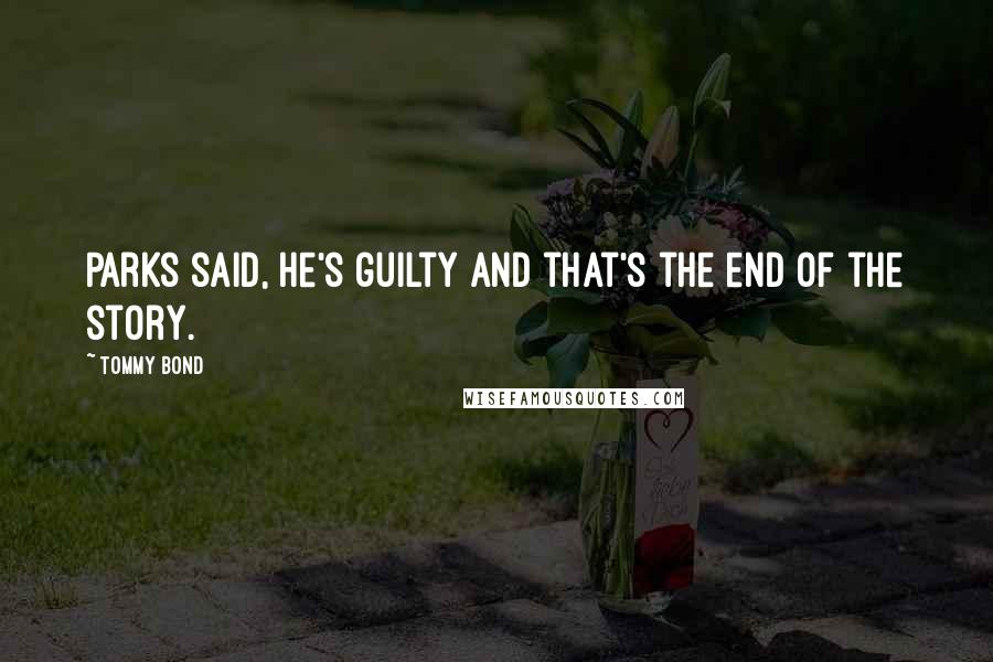 Tommy Bond Quotes: Parks said, he's guilty and that's the end of the story.