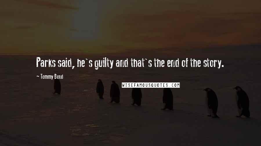 Tommy Bond Quotes: Parks said, he's guilty and that's the end of the story.