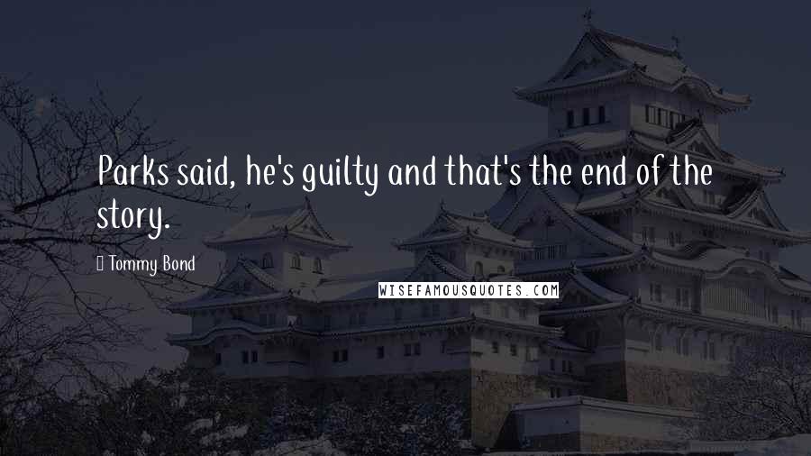 Tommy Bond Quotes: Parks said, he's guilty and that's the end of the story.
