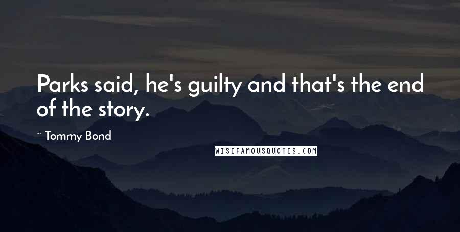Tommy Bond Quotes: Parks said, he's guilty and that's the end of the story.