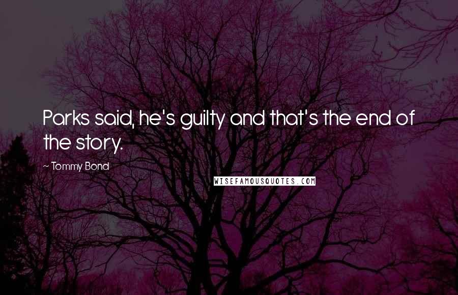 Tommy Bond Quotes: Parks said, he's guilty and that's the end of the story.