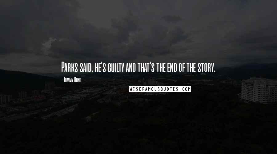 Tommy Bond Quotes: Parks said, he's guilty and that's the end of the story.
