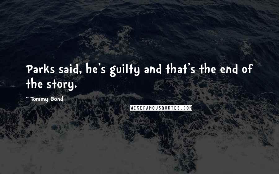 Tommy Bond Quotes: Parks said, he's guilty and that's the end of the story.