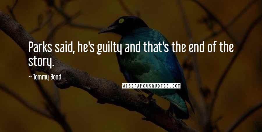 Tommy Bond Quotes: Parks said, he's guilty and that's the end of the story.