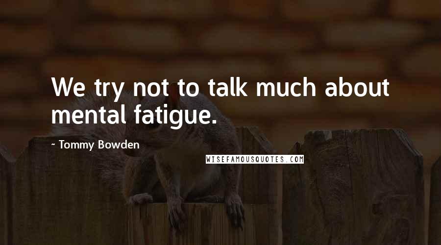 Tommy Bowden Quotes: We try not to talk much about mental fatigue.
