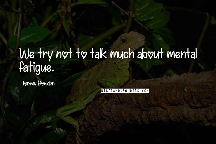 Tommy Bowden Quotes: We try not to talk much about mental fatigue.