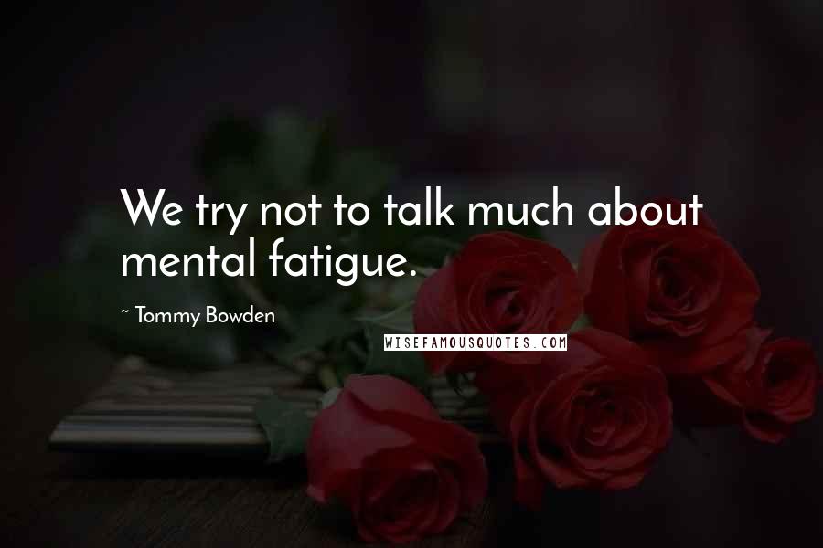 Tommy Bowden Quotes: We try not to talk much about mental fatigue.