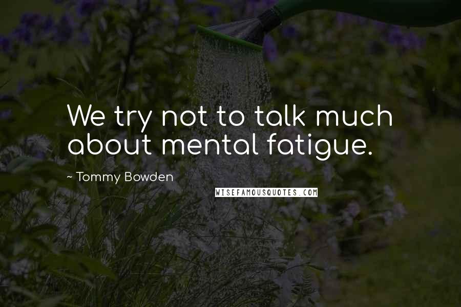 Tommy Bowden Quotes: We try not to talk much about mental fatigue.