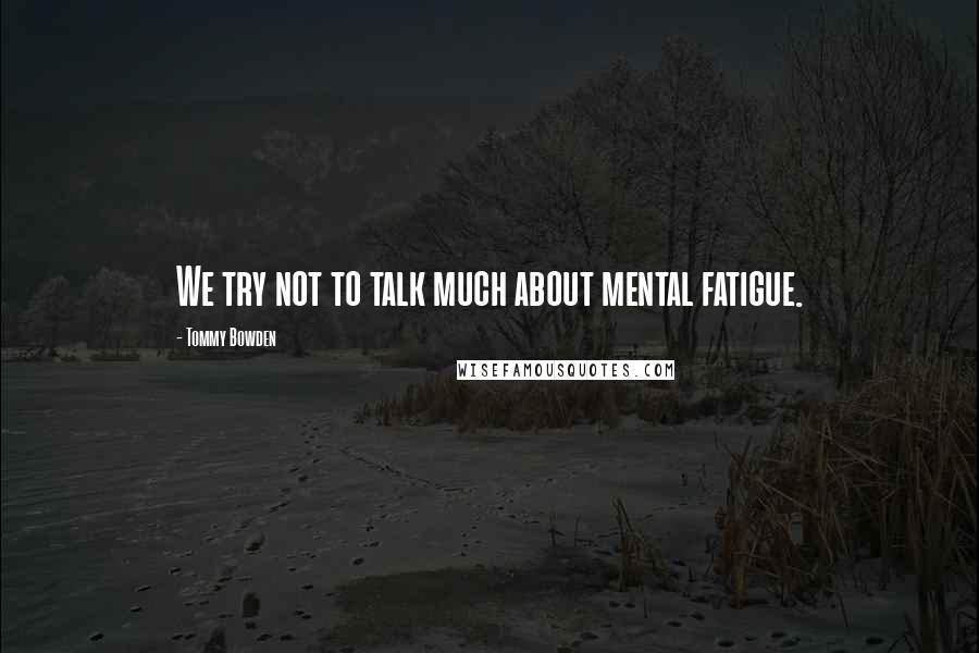 Tommy Bowden Quotes: We try not to talk much about mental fatigue.