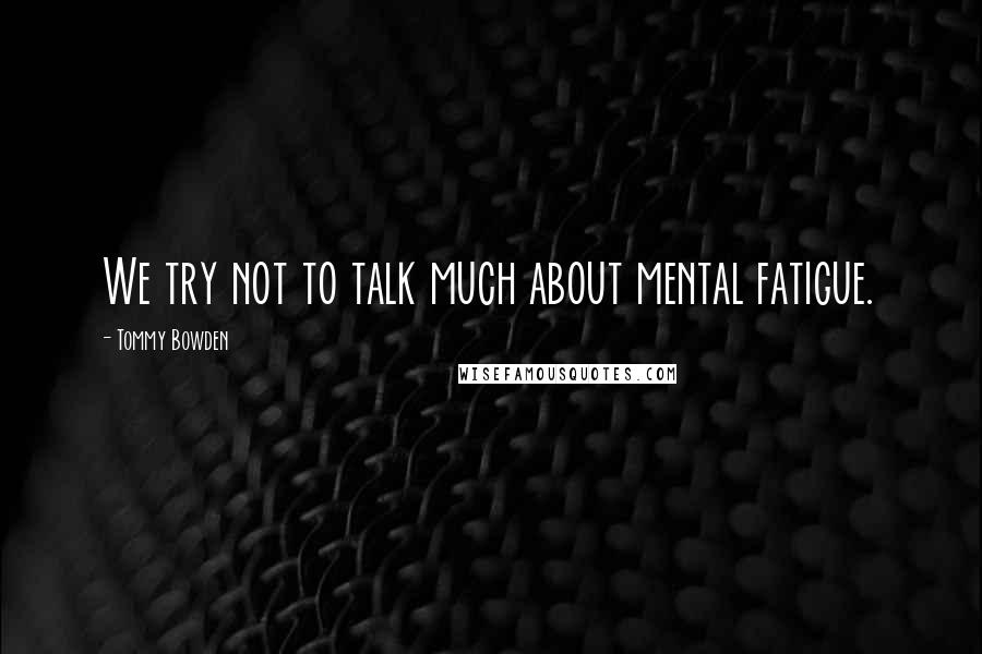 Tommy Bowden Quotes: We try not to talk much about mental fatigue.