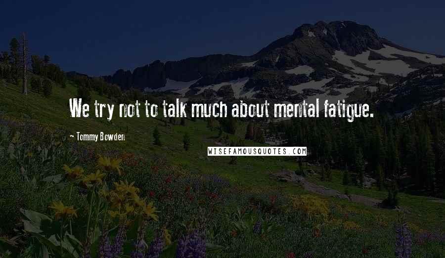 Tommy Bowden Quotes: We try not to talk much about mental fatigue.