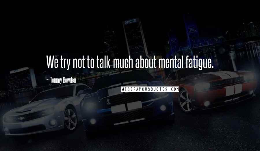 Tommy Bowden Quotes: We try not to talk much about mental fatigue.