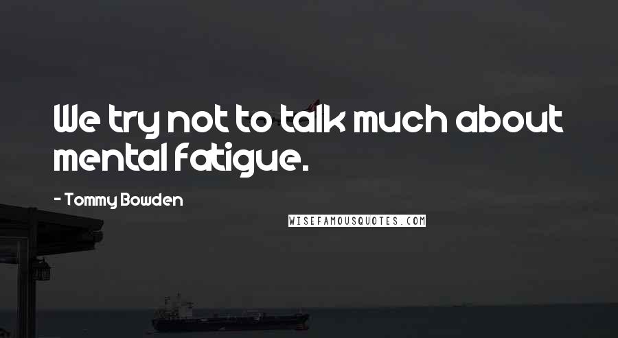 Tommy Bowden Quotes: We try not to talk much about mental fatigue.