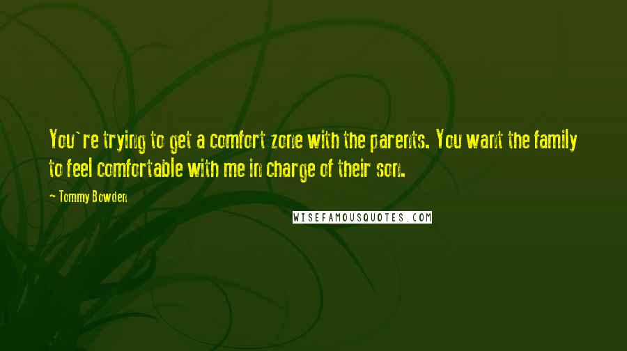 Tommy Bowden Quotes: You're trying to get a comfort zone with the parents. You want the family to feel comfortable with me in charge of their son.