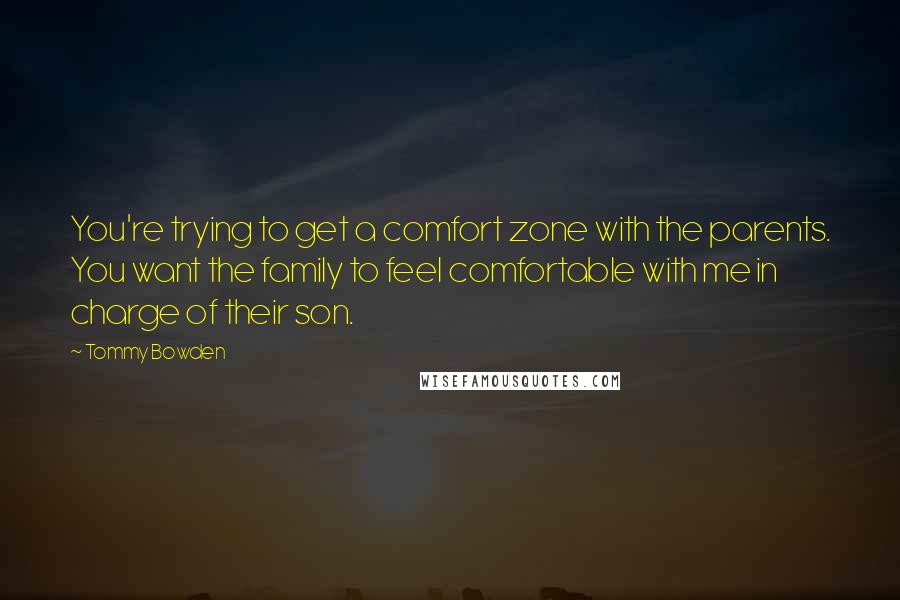 Tommy Bowden Quotes: You're trying to get a comfort zone with the parents. You want the family to feel comfortable with me in charge of their son.