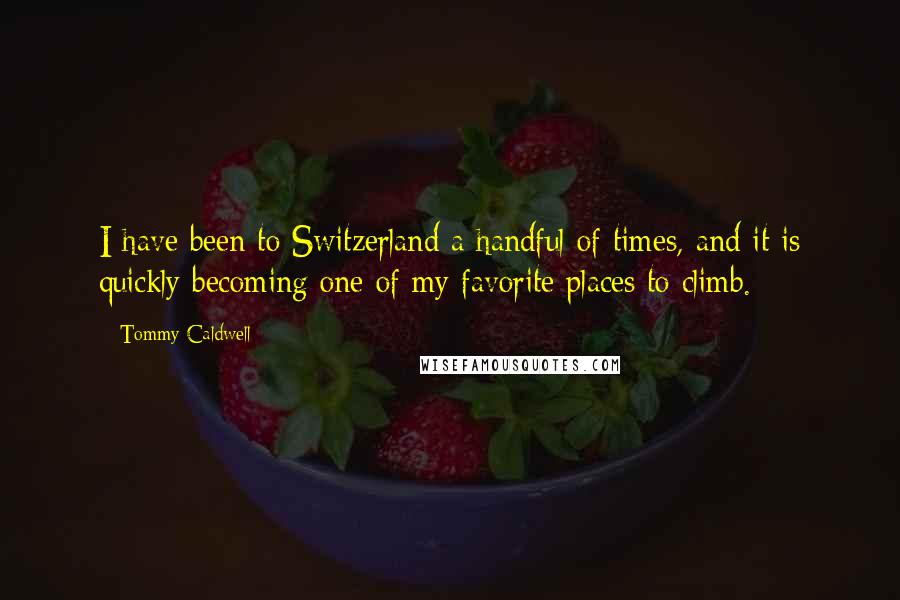 Tommy Caldwell Quotes: I have been to Switzerland a handful of times, and it is quickly becoming one of my favorite places to climb.