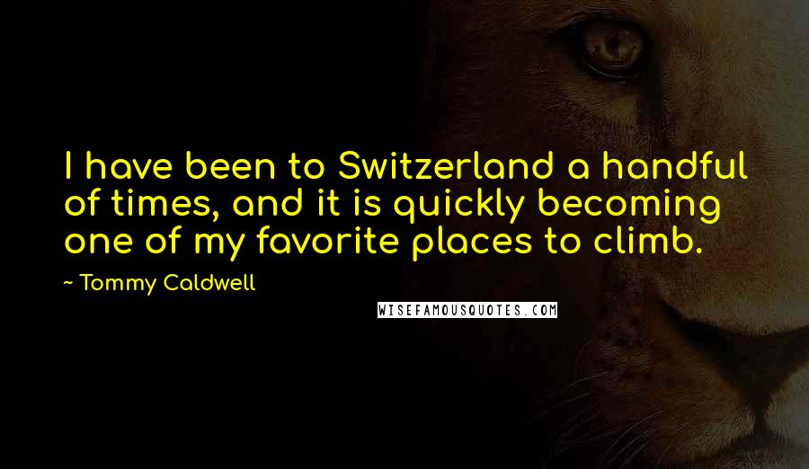 Tommy Caldwell Quotes: I have been to Switzerland a handful of times, and it is quickly becoming one of my favorite places to climb.