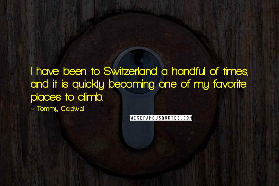 Tommy Caldwell Quotes: I have been to Switzerland a handful of times, and it is quickly becoming one of my favorite places to climb.