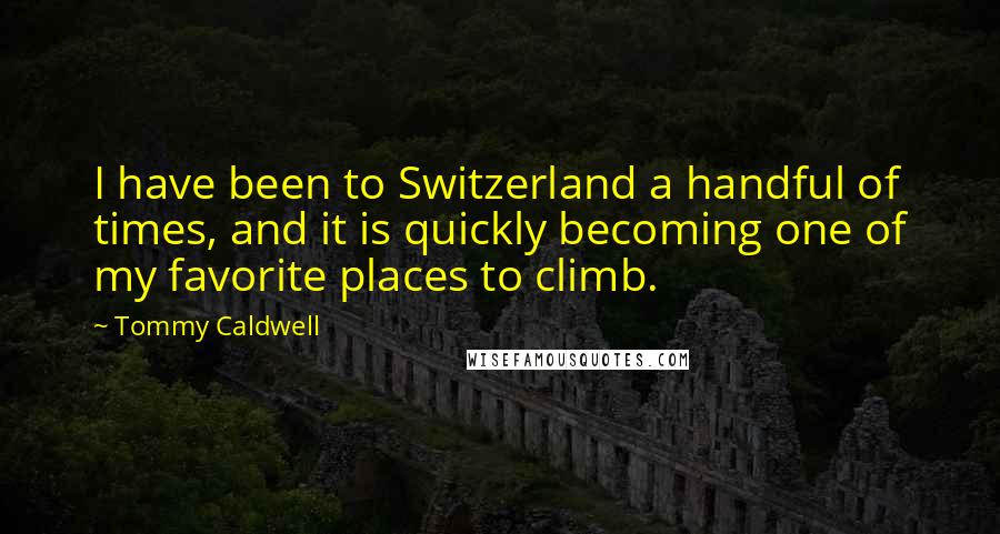 Tommy Caldwell Quotes: I have been to Switzerland a handful of times, and it is quickly becoming one of my favorite places to climb.